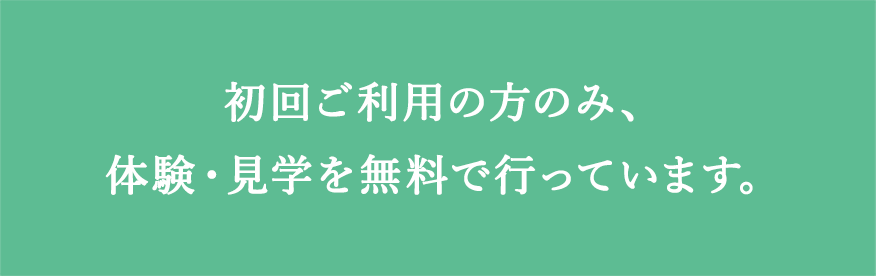 初回ご利用の方のみ、体験・見学を無料で行っています。