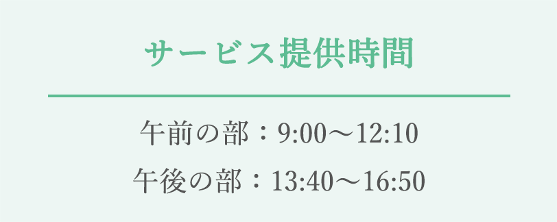 サービス提供時間　午前の部：9:00～12:10　午後の部：13:40～16:50